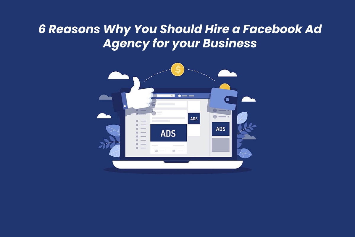 6 Reasons Why You Should Hire a Facebook Ad Agency for your Business
