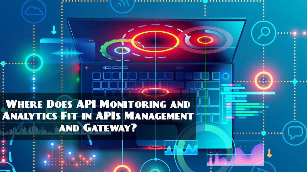 Where Does API Monitoring and Analytics Fit in APIs Management and Gateway?