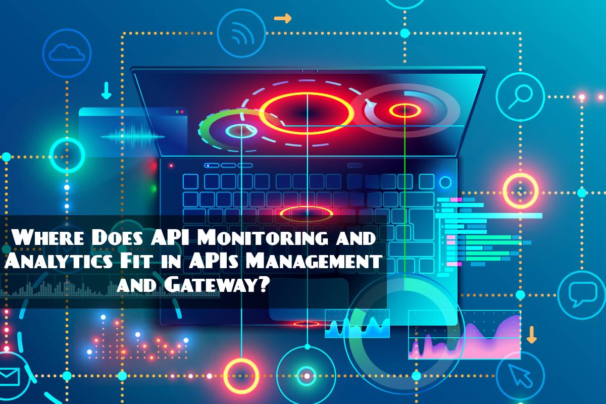 Where Does API Monitoring and Analytics Fit in APIs Management and Gateway?