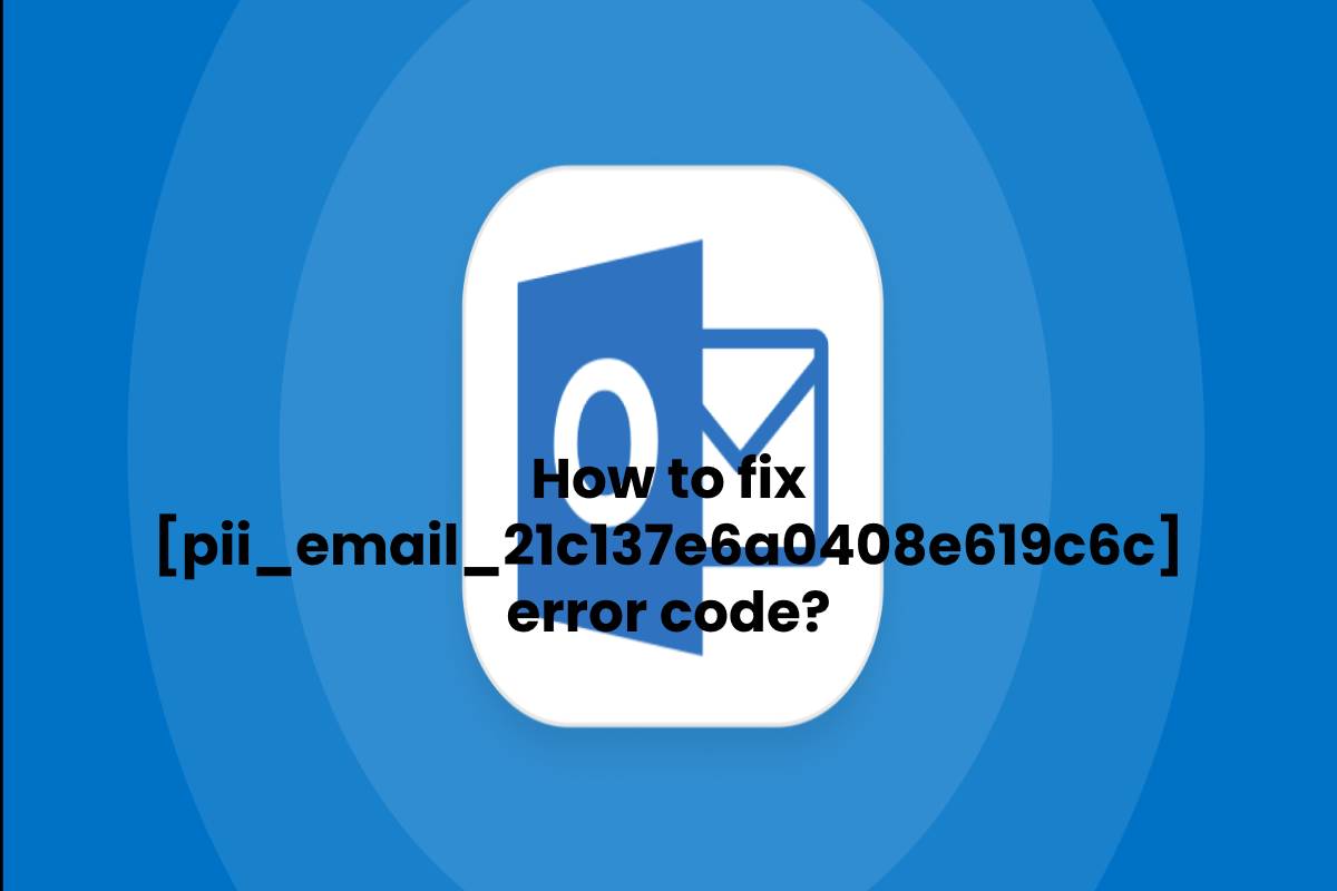 How to fix [pii_email_21c137e6a0408e619c6c] error code?