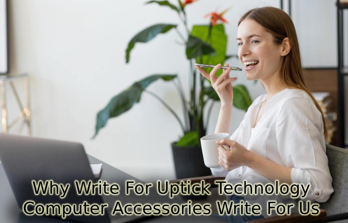 Why Write For Uptick Technology - Computer Accessories Write For Us