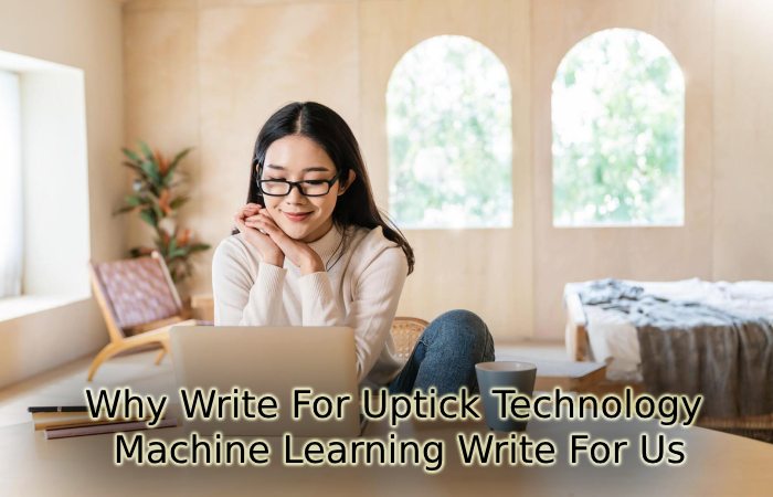 Why Write For Uptick Technology – Machine Learning Write For Us