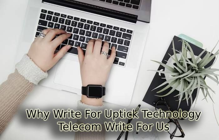 Why Write For Uptick Technology – Telecom Write For Us
