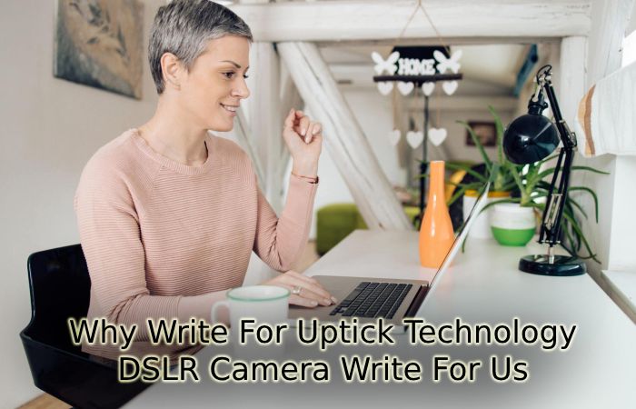 Why Write for Uptick Technology – DSLR Camera Write For Us